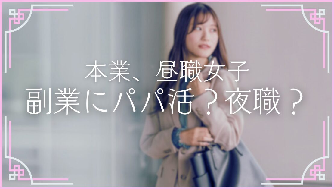 本業 昼職女子 おすすめ副業 パパ活 夜職 どっちが楽
