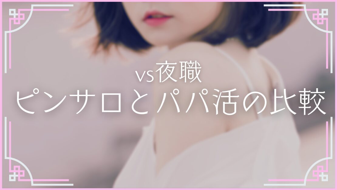 ピンサロ パパ活 どっちが安全に稼げる 働く女性の特徴
