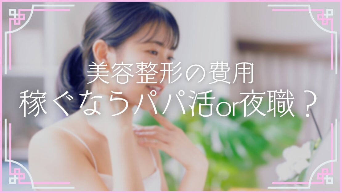 美容整形外科 費用 貯金 稼ぐ方法 パパ活 夜職 どっちがおすすめ