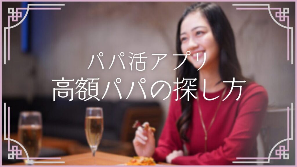 パパ活アプリ 高額パパの探し方 お手当 高い 方法