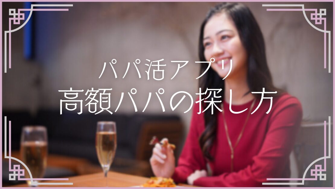 パパ活アプリ 高額パパの探し方 お手当 高い 方法