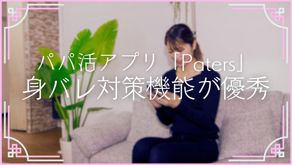 おすすめパパ活アプリ ペイターズ 有名 人気 特徴 メリット