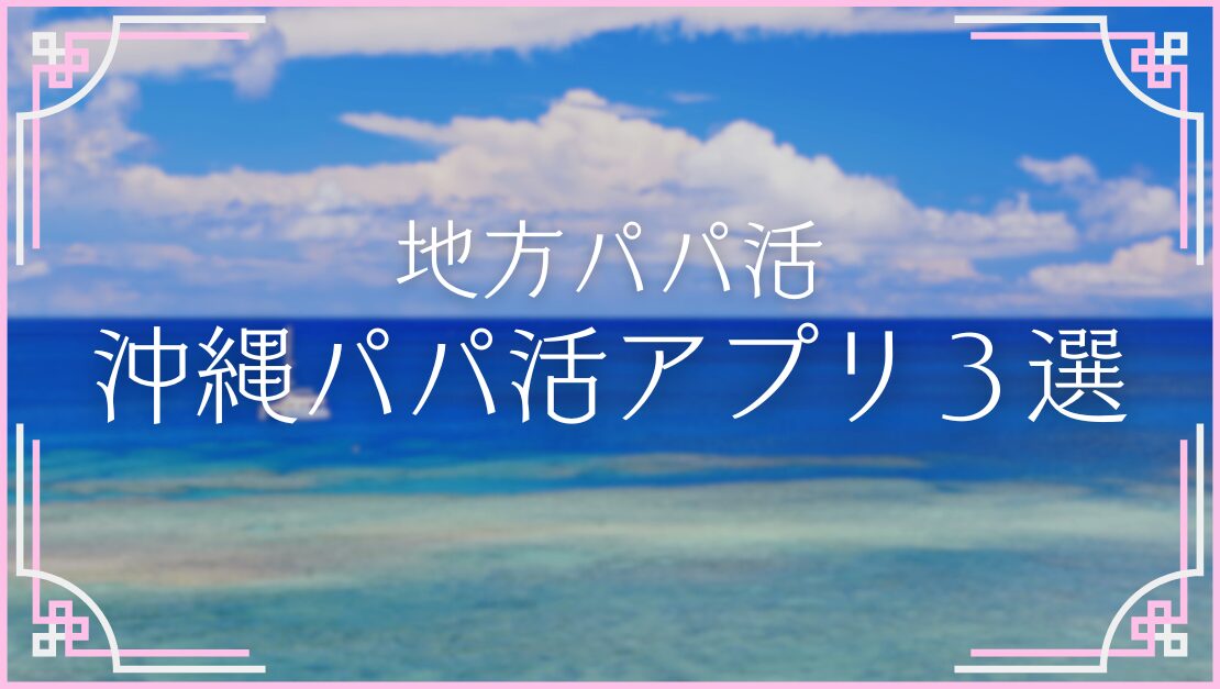 沖縄 パパ活アプリ 出会い系サイト マッチングアプリ おすすめ