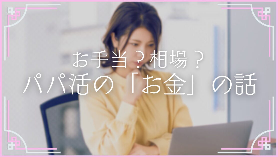 パパ活初心者 金銭トラブル お手当 相場 いくらが正しい