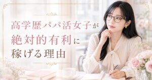 高学歴 パパ活女子 稼げる 太パパ 好かれやすい