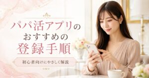 パパ活アプリ おすすめ 登録 やり方